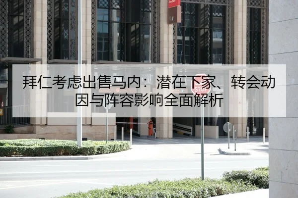 拜仁考虑出售马内：潜在下家、转会动因与阵容影响全面解析