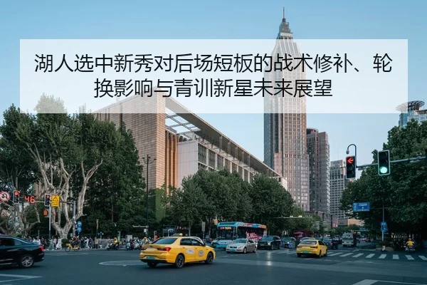 湖人选中新秀对后场短板的战术修补、轮换影响与青训新星未来展望