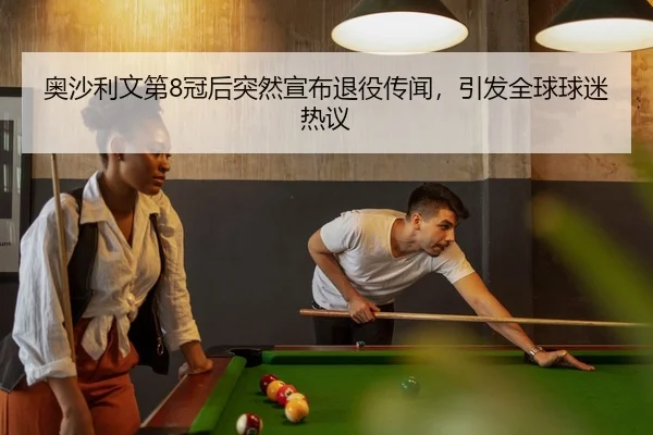 奥沙利文第8冠后突然宣布退役传闻，引发全球球迷热议